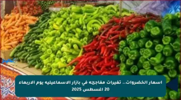 أسعار الخضروات.. تغيرات مفاجئة في بازار الإسماعيلية يوم الأربعاء 20 أغسطس 2025